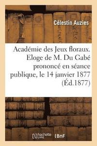 bokomslag Acadmie Des Jeux Floraux. Eloge de M. Du Gab Prononc En Sance Publique, Le 14 Janvier 1877
