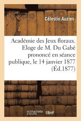 bokomslag Académie Des Jeux Floraux. Eloge de M. Du Gabé Prononcé En Séance Publique, Le 14 Janvier 1877