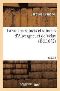 bokomslag La Vie Des Saincts Et Sainctes d'Auvergne, Et de Velay Tome 3