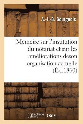 Memoire Sur l'Institution Du Notariat Et Sur Les Ameliorations de Son Organisation Actuelle 1