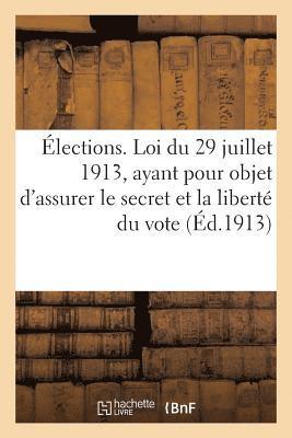 Elections. Loi Du 29 Juillet 1913, Ayant Pour Objet d'Assurer Le Secret Et La Liberte Du Vote 1