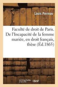 bokomslag Faculte de Droit de Paris. de l'Incapacite de la Femme Mariee, En Droit Francais, These