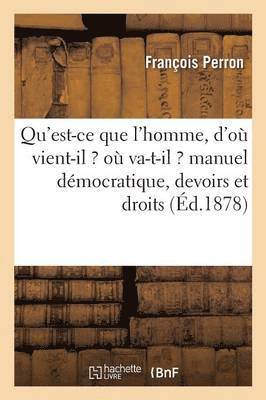 bokomslag Qu'est-Ce Que l'Homme, d'Ou Vient-Il ? Ou Va-T-Il ? Manuel de Ses Devoirs Et de Ses Droits