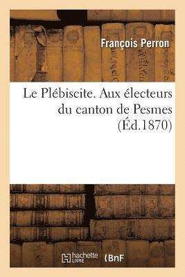 bokomslag Le Plebiscite. Aux Electeurs Du Canton de Pesmes.