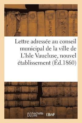 bokomslag Lettre Adressée Au Conseil Municipal de la Ville de l'Isle Vaucluse, Nouvel Établissement