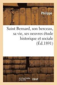 bokomslag Saint Bernard, Son Berceau, Sa Vie, Ses Oeuvres Etude Historique Et Sociale