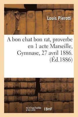 A Bon Chat Bon Rat, Proverbe En 1 Acte Marseille, Gymnase, 27 Avril 1886. 1