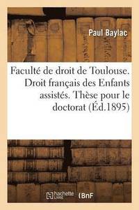 bokomslag Faculte de Droit de Toulouse. Droit Francais Des Enfants Assistes. These Pour Le Doctorat