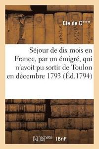 bokomslag Sejour de Dix Mois En France, Par Un Emigre, Qui n'Avoit Pu Sortir de Toulon En Decembre 1793
