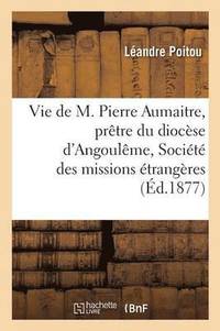 bokomslag Vie de M. Pierre Aumaitre, Prêtre Du Diocèse d'Angoulême, de la Société Des Missions Étrangères