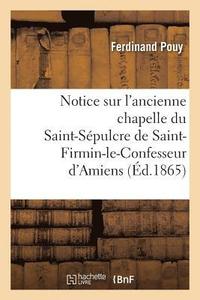 bokomslag Notice Sur l'Ancienne Chapelle Du St-Spulcre de St-Firmin-Le-Confesseur d'Amiens