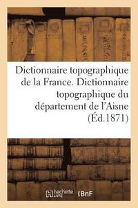 bokomslag Dictionnaire Topographique de la France. Dictionnaire Topographique Du Departement de l'Aisne