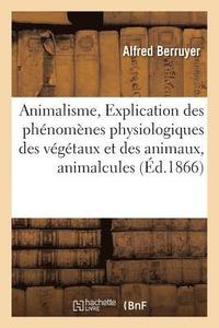 bokomslag Animalisme, Explication Des Phénomènes Physiologiques Des Végétaux Et Des Animaux, Animalcules