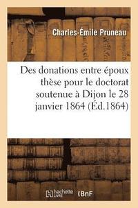 bokomslag Des Donations Entre Epoux These Pour Le Doctorat Soutenue A Dijon Le 28 Janvier 1864