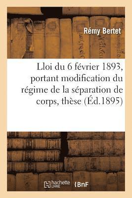 Essai Sur La Loi Du 6 Fevrier 1893, Portant Modification Du Regime de la Separation de Corps, These 1