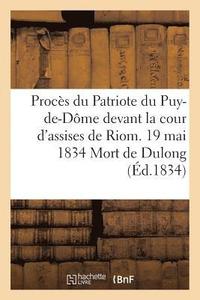 bokomslag Proces Du Patriote Du Puy-De-Dome Devant La Cour d'Assises de Riom. 19 Mai 1834 Mort de Dulong