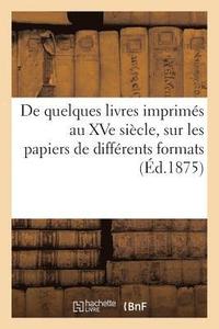bokomslag de Quelques Livres Imprimes Au Xve Siecle, Sur Les Papiers de Differents Formats