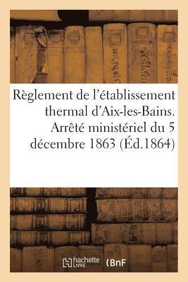 Reglement de l'Etablissement Thermal d'Aix-Les-Bains. Arrete Ministeriel Du 5 Decembre 1863 1