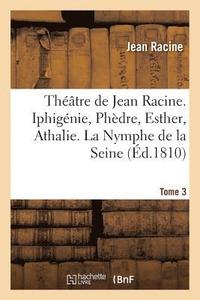 bokomslag Theatre de Jean Racine. Iphigenie, Phedre, Esther, Athalie. La Nymphe de la Seine 1810 Tome 3