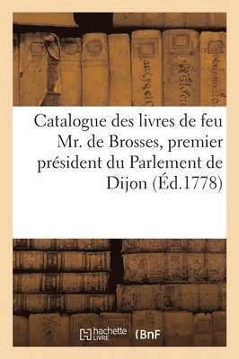 bokomslag Catalogue Des Livres de Feu Mr. de Brosses, Premier Prsident Du Parlement de Dijon