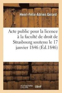 bokomslag Acte Public Pour La Licence Presente A La Faculte de Droit de Strasbourg Le Samedi 17 Janvier 1846