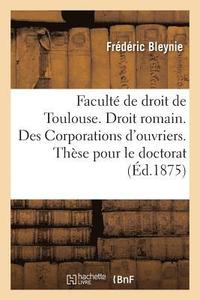 bokomslag Faculte de Droit de Toulouse. Droit Romain. Des Corporations d'Ouvriers. These Pour Le Doctorat
