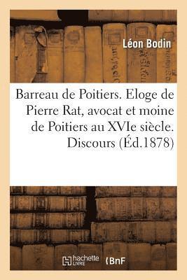 Barreau de Poitiers. Eloge de Pierre Rat, Avocat Et Moine de Poitiers Au Xvie Siecle. Discours 1