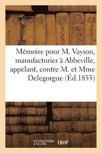 bokomslag Memoire Pour M. Vayson, Manufacturier A Abbeville, Appelant, Contre M. Et Mme Delegorgue