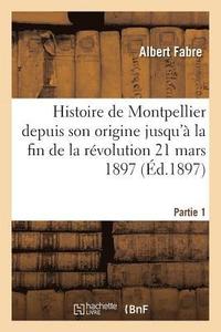 bokomslag Histoire de Montpellier Depuis Son Origine Jusqu' La Fin de la Rvolution Partie 1