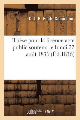 bokomslag Thse Pour La Licence Acte Public Soutenu Le Lundi 22 Aout 1836,