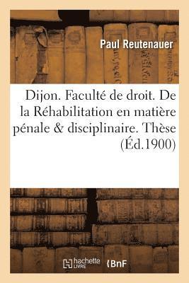 Universite de Dijon. Faculte de Droit. de la Rehabilitation En Matiere Penale & Disciplinaire. These 1