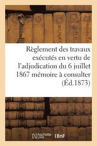 bokomslag Reglement Des Travaux Executes En Vertu de l'Adjudication Du 6 Juillet 1867 Memoire A Consulter