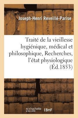 Traité de la Vieillesse Hygiénique, Médical Et Philosophique, Ou Recherches Sur l'État Physiologique