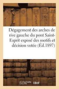 bokomslag Degagement Des Arches de Rive Gauche Du Pont Saint-Esprit Expose Des Motifs Et Decision Votee