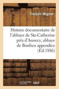 bokomslag Histoire Documentaire de l'Abbaye de Sainte-Catherine Prs d'Annecy, Abbaye de Bonlieu Appendice
