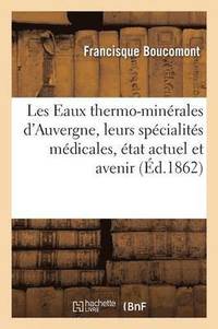 bokomslag Les Eaux Thermo-Minerales d'Auvergne, Leurs Specialites Medicales, Leur Etat Actuel Et Leur Avenir