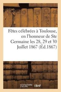 bokomslag Relation Des Fetes Celebrees A Toulouse, En l'Honneur de Ste Germaine Les 28, 29 Et 30 Juillet 1867
