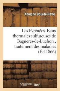 bokomslag Les Pyrénées. Eaux Thermales Sulfureuses de Bagnères-De-Luchon, Traitement Des Maladies