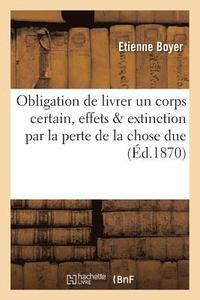 bokomslag de l'Obligation de Livrer Un Corps Certain, Ses Effets & Son Extinction Par La Perte de la Chose Due