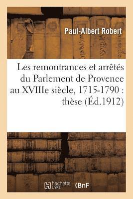 Les Remontrances Et Arrts Du Parlement de Provence Au Xviiie Sicle, 1715-1790: Thse 1