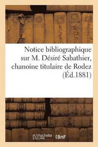 bokomslag Notice Bibliographique Sur M. Desire Sabathier, Chanoine Titulaire de Rodez