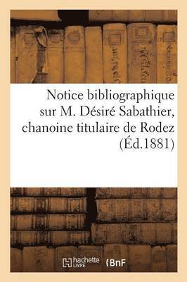 Notice Bibliographique Sur M. Desire Sabathier, Chanoine Titulaire de Rodez 1