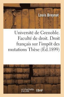 Universite de Grenoble. Faculte de Droit. Etude de Droit Francais Sur l'Impot Des Mutations 1