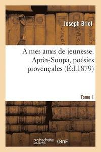 bokomslag A Mes Amis de Jeunesse. Aprs-Soupa, Posies Provenales Tome 1