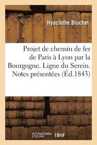 bokomslag Projet de Chemin de Fer de Paris A Lyon Par La Bourgogne. Ligne Du Serein. Notes Presentees