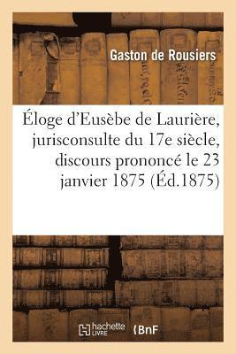 Eloge d'Eusebe de Lauriere, Jurisconsulte Du Xviie Siecle: Discours Prononce Le 23 Janvier 1875 1