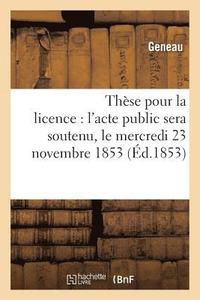 bokomslag These Pour La Licence: l'Acte Public Sera Soutenu, Le Mercredi 23 Novembre 1853,
