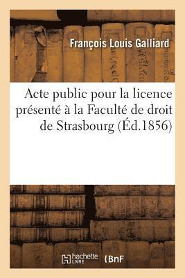 bokomslag Acte Public Pour La Licence Presente A La Faculte de Droit de Strasbourg, Le Jeudi 21 Aout 1856,