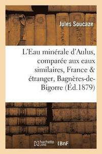 bokomslag L'Eau Minérale d'Aulus, Comparée Aux Eaux Similaires de France Et de l'Étranger, Bagnères-De-Bigorre