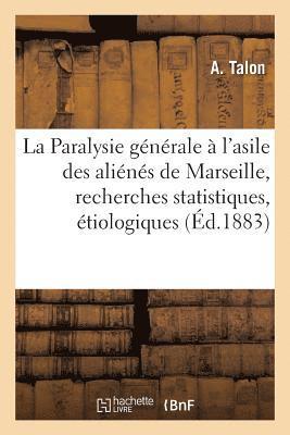 La Paralysie Generale A l'Asile Des Alienes de Marseille, Recherches Statistiques, Etiologiques 1